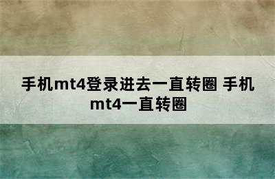 手机mt4登录进去一直转圈 手机mt4一直转圈